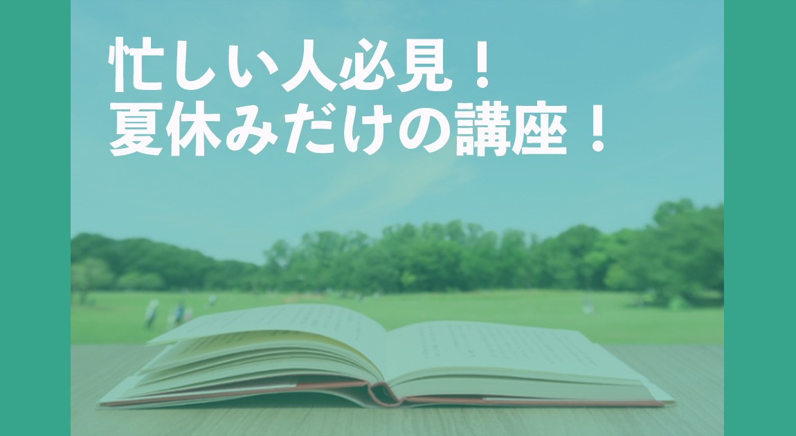 忙しい人必見！夏休みだけの講座