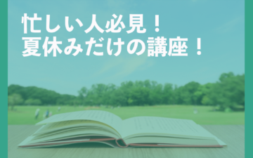 忙しい人必見！夏休みだけの講座